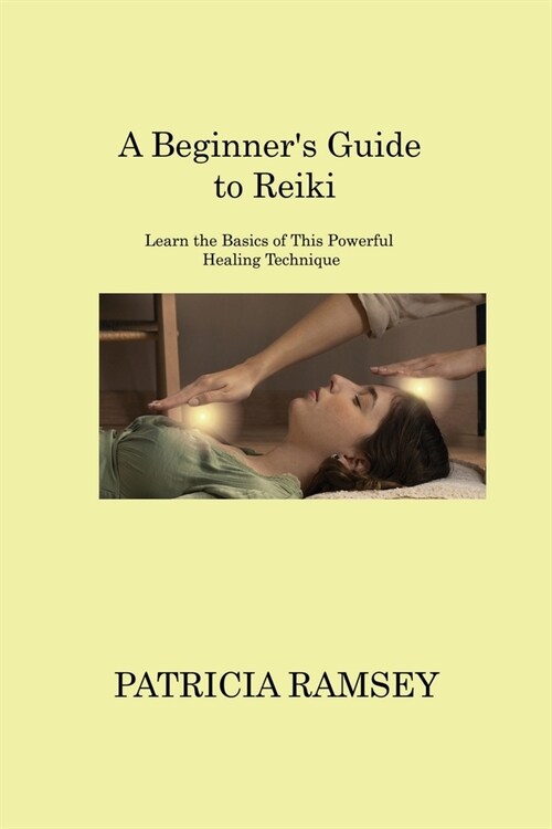 A Beginners Guide to Reiki: Learn the Basics of This Powerful Healing Technique (Paperback)