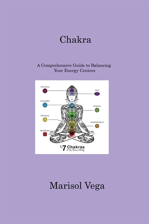 Chakra: A Comprehensive Guide to Balancing Your Energy Centers (Paperback)