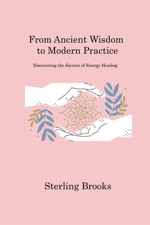 From Ancient Wisdom to Modern Practice: Discovering the Secrets of Energy Healing (Paperback)