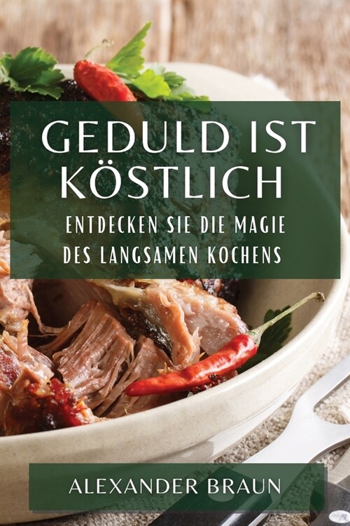 Geduld ist K?tlich: Entdecken Sie die Magie des langsamen Kochens (Paperback)