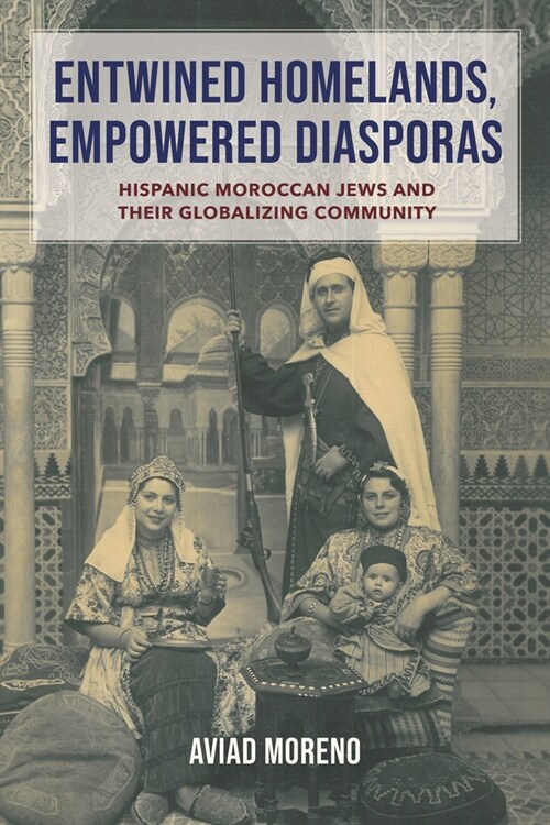 Entwined Homelands, Empowered Diasporas: Hispanic Moroccan Jews and Their Globalizing Community (Hardcover)