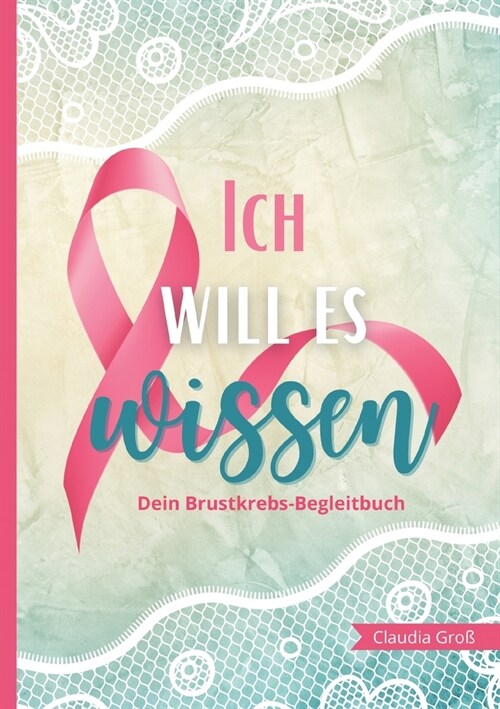 Ich will es wissen - Dein Brustkrebs-Begleitbuch: Trage alles Wichtige zur Therapie ein, mit vielen Fragen und Anregungen Buch zur Reflexion f? K?pe (Paperback)