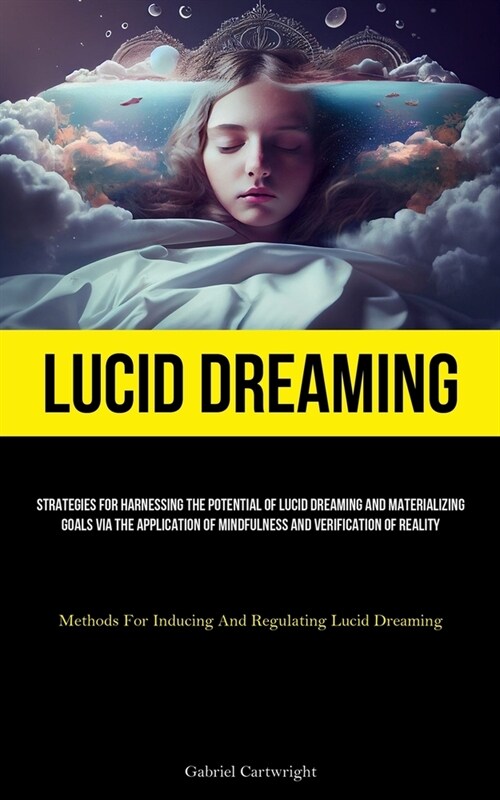 Lucid Dreaming: Strategies For Harnessing The Potential Of Lucid Dreaming And Materializing Goals Via The Application Of Mindfulness A (Paperback)