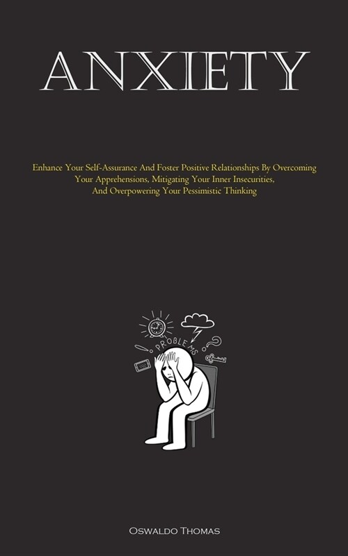 Anxiety: Enhance Your Self-Assurance And Foster Positive Relationships By Overcoming Your Apprehensions, Mitigating Your Inner (Paperback)