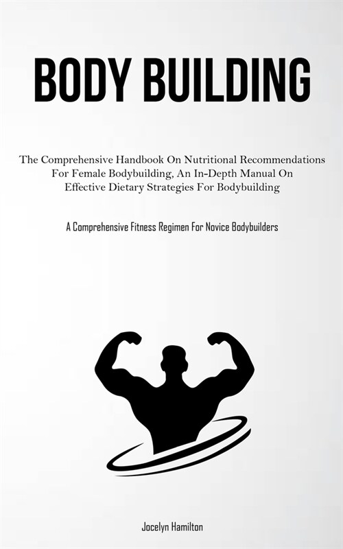 Body Building: The Comprehensive Handbook On Nutritional Recommendations For Female Bodybuilding, An In-Depth Manual On Effective Die (Paperback)