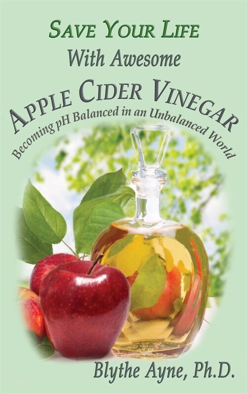 Save Your Life With Awesome Apple Cider Vinegar: Becoming pH Balanced in an Unbalanced World (Hardcover)