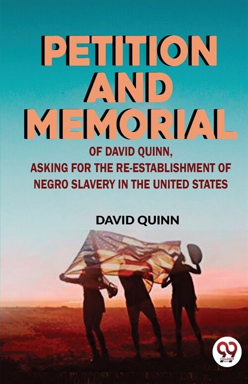 Petition and memorial of David Quinn, asking for the re-establishment of Negro slavery in the United States (Paperback)