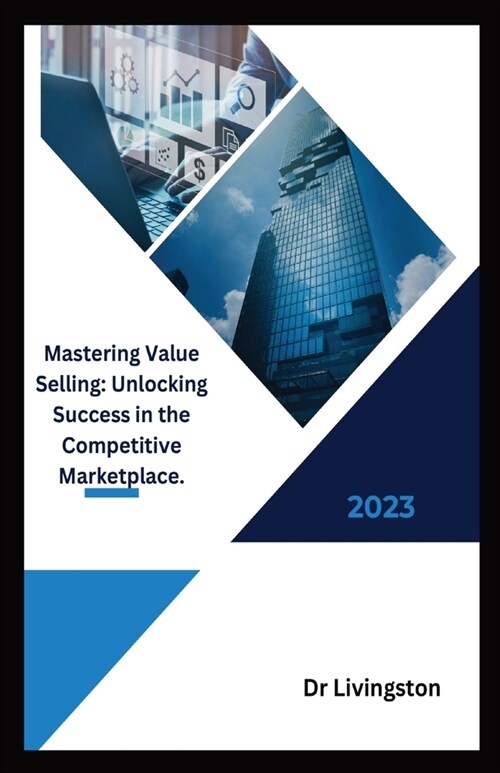 Mastering Value Selling: Unlocking Success in the Competitive Marketplace. (Paperback)