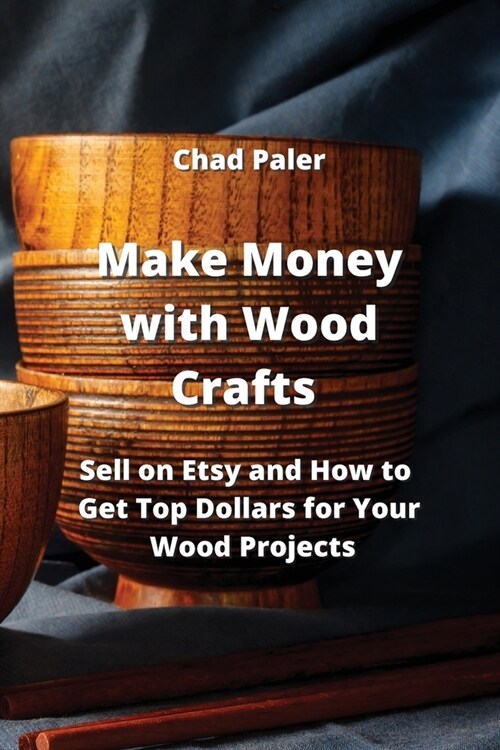 Make Money with Wood Crafts: Sell on Etsy and How to Get Top Dollars for Your Wood Projects (Paperback)