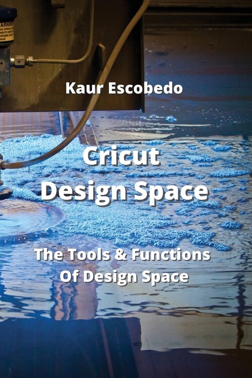 Cricut Design Space: The Tools & Functions Of Design Space (Paperback)