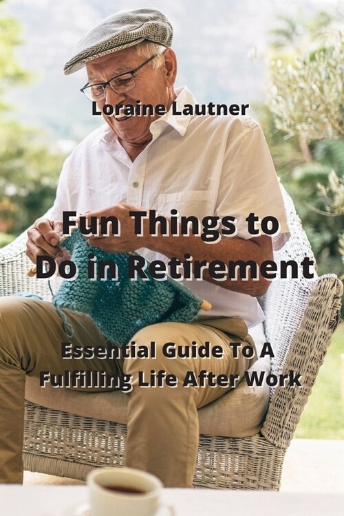 Fun Things to Do in Retirement: Essential Guide To A Fullfilling Like After Work (Paperback)