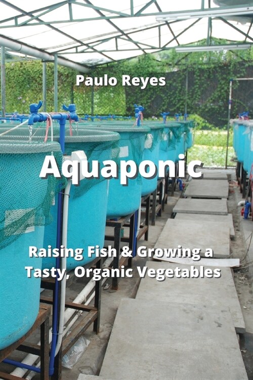 Aquaponics: Raising Fish & Growing a Tasty, Organic Vegetables (Paperback)