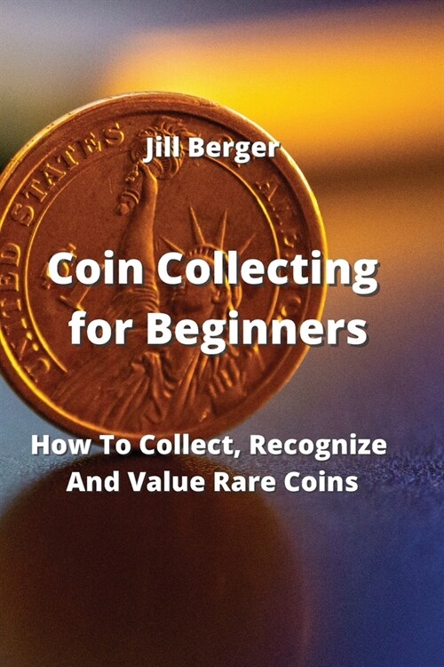 Coin Collecting for Beginners: How To Collect, Recognize And Value Rare Coins (Paperback)