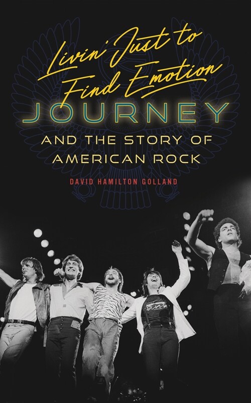 Livin Just to Find Emotion: Journey and the Story of American Rock (Hardcover)