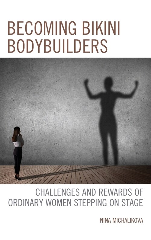 Becoming Bikini Bodybuilders: Challenges and Rewards of Ordinary Women Stepping on Stage (Hardcover)