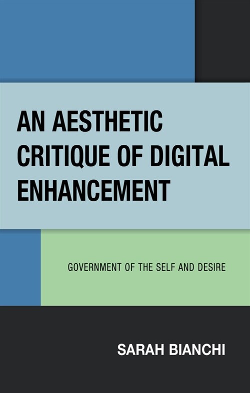 An Aesthetic Critique of Digital Enhancement: Government of the Self and Desire (Hardcover)
