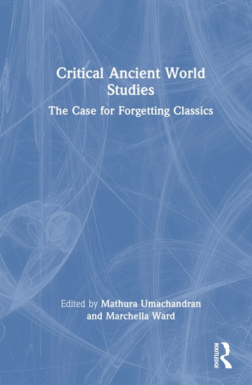 Critical Ancient World Studies : The Case for Forgetting Classics (Hardcover)