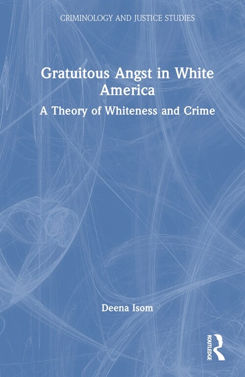 Gratuitous Angst in White America : A Theory of Whiteness and Crime (Hardcover)
