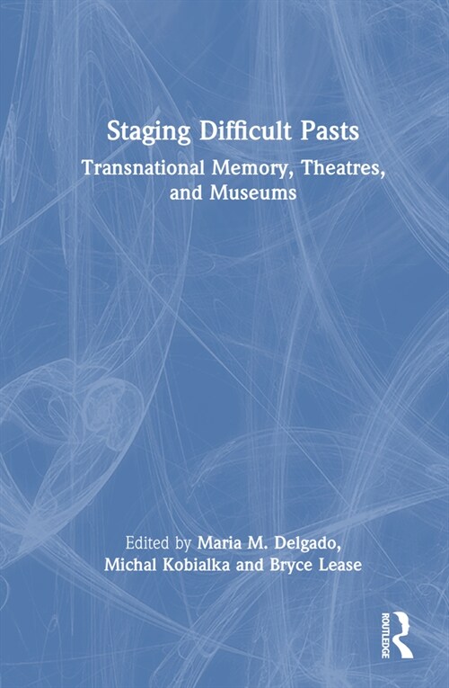 Staging Difficult Pasts : Transnational Memory, Theatres, and Museums (Hardcover)