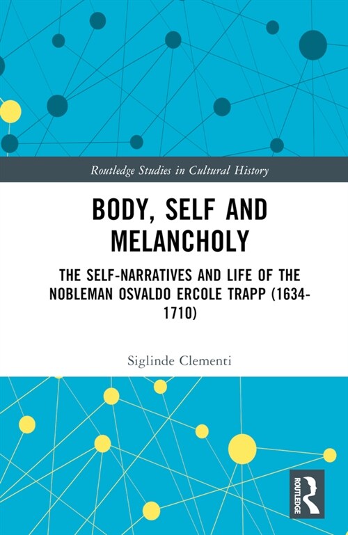 Body, Self and Melancholy : The Self-Narratives and Life of the Nobleman Osvaldo Ercole Trapp (1634-1710) (Hardcover)