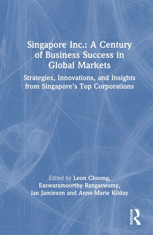 Singapore Inc.: A Century of Business Success in Global Markets : Strategies, Innovations, and Insights from Singapores Top Corporations (Hardcover)