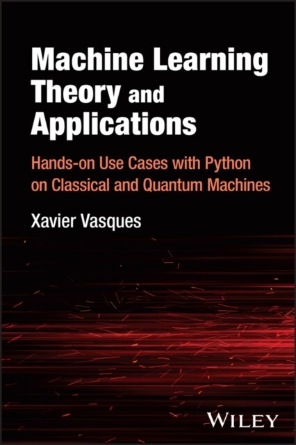 Machine Learning Theory and Applications: Hands-On Use Cases with Python on Classical and Quantum Machines (Hardcover)