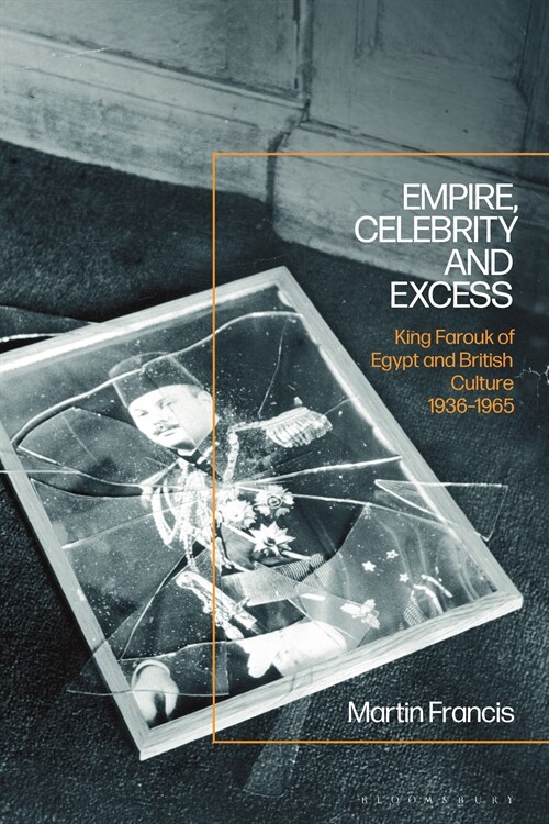 Empire, Celebrity and Excess : King Farouk of Egypt and British Culture 1936-1965 (Paperback)