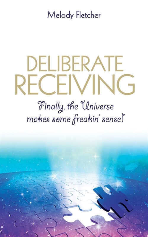 Deliberate Receiving: Finally, the Universe Makes Some Freakin Sense! (Paperback)