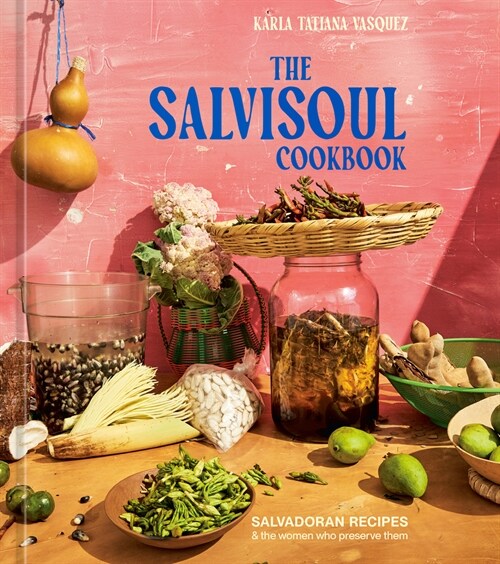 The Salvisoul Cookbook: Salvadoran Recipes and the Women Who Preserve Them (Hardcover)