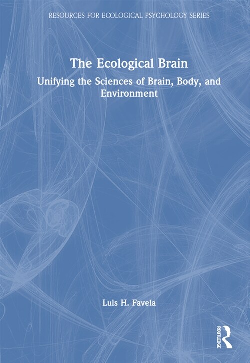 The Ecological Brain : Unifying the Sciences of Brain, Body, and Environment (Hardcover)