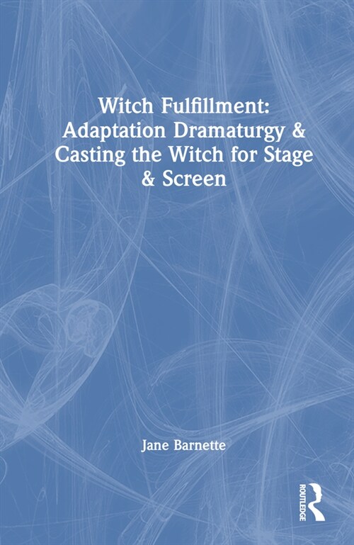Witch Fulfillment: Adaptation Dramaturgy and Casting the Witch for Stage and Screen (Hardcover)