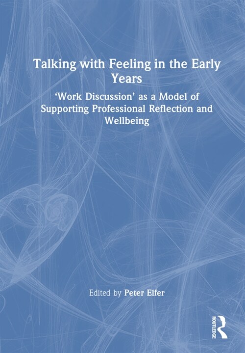 Talking with Feeling in the Early Years : ‘Work Discussion’ as a Model of Supporting Professional Reflection and Wellbeing (Hardcover)