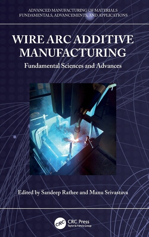 Wire Arc Additive Manufacturing : Fundamental Sciences and Advances (Hardcover)