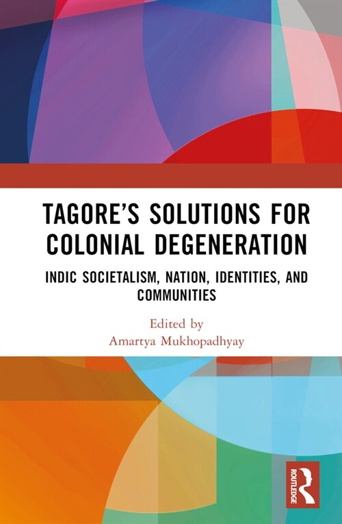 Tagore’s Solutions for Colonial Degeneration : Indic Societalism, Nation, Identities, and Communities (Hardcover)