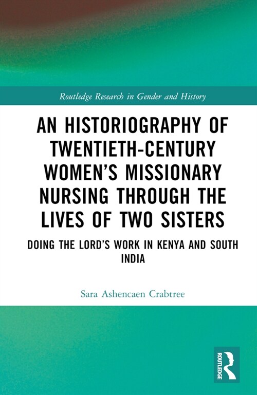 An Historiography of Twentieth-Century Women’s Missionary Nursing Through the Lives of Two Sisters : Doing the Lord’s Work in Kenya and South India (Hardcover)
