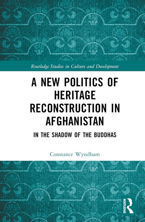 A New Politics of Heritage Reconstruction in Afghanistan : In the Shadow of the Buddhas (Hardcover)