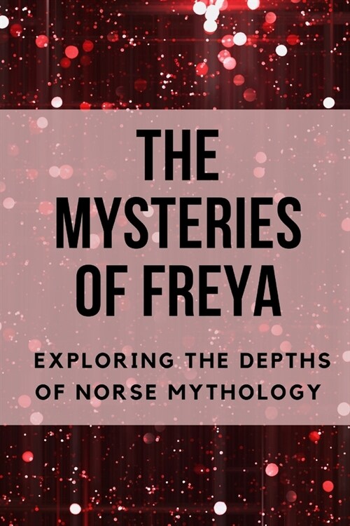 The Mysteries of Freya: Exploring the Depths of Norse Mythology (Paperback)