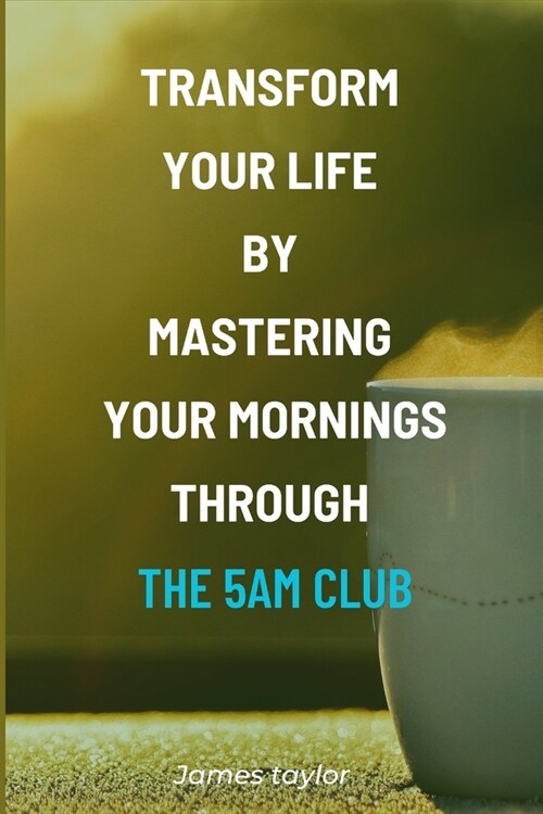 Transform Your Life by Mastering Your Mornings through the 5AM Club (Paperback)