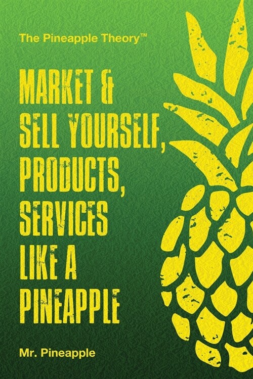 Market & Sell yourself, products, and services like a pineapple: The Pineapple Theory presents (Paperback)