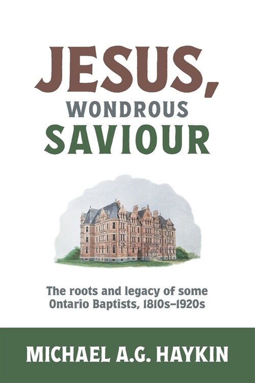 Jesus, Wondrous Saviour: The Roots and Legacy of some Ontario Baptists, 1810s-1920s (Paperback)