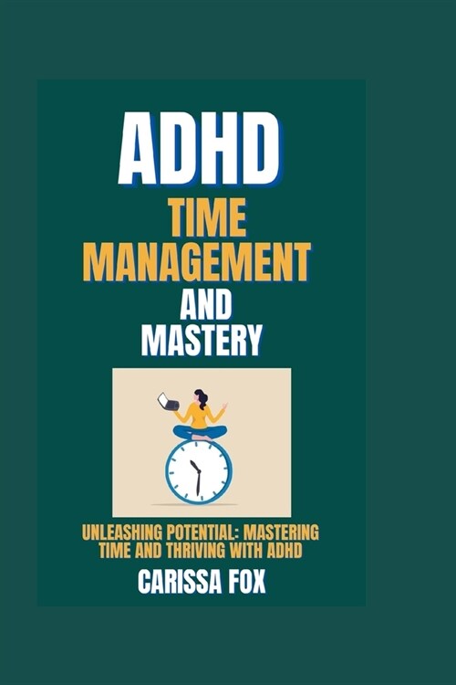 ADHD Time Management and Mastery: Unleashing Potential: Mastering Time and Thriving with ADHD (Paperback)