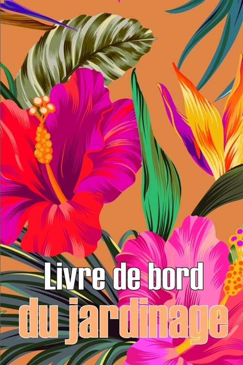 Livre de bord du jardinage: Jardinier dint?ieur et dext?ieur pour les d?utants et les jardiniers chevronn?, fleurs, fruits, l?umes, plantat (Paperback)