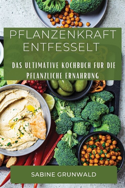 Pflanzenkraft Entfesselt: Das ultimative Kochbuch fur die pflanzliche Ernahrung (Paperback)