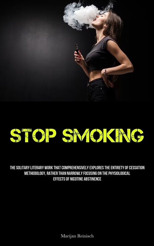 Stop Smoking: The Solitary Literary Work That Comprehensively Explores The Entirety Of Cessation Methodology, Rather Than Narrowly F (Paperback)