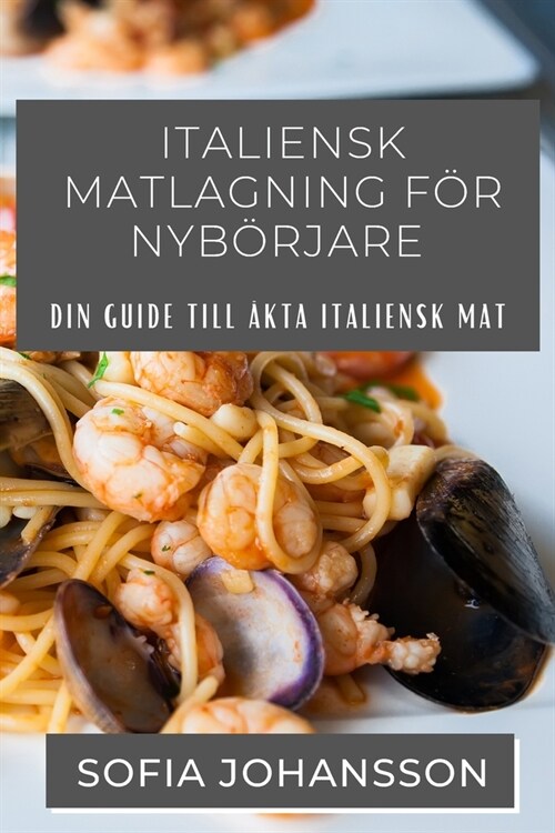 Italiensk Matlagning F? Nyb?jare: Din guide till ?ta italiensk mat (Paperback)