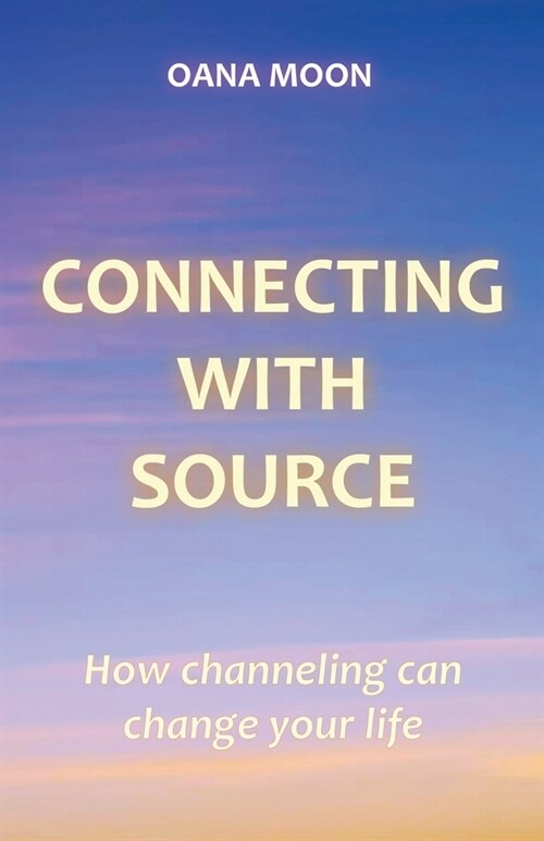 Connecting with Source - How Channeling can Change your Life (Paperback)