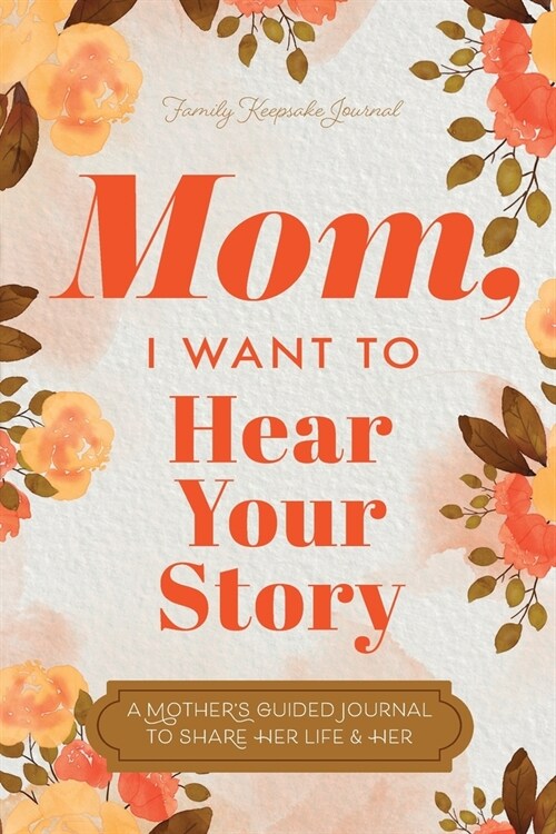 Mom, I Want to Hear Your Story: A Mothers Guided Journal To Share Her Life & Her Love (Paperback)