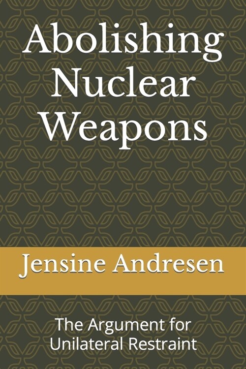 Abolishing Nuclear Weapons: The Argument for Unilateral Restraint (Paperback)