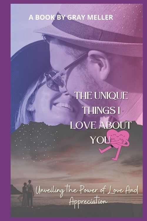The Unique Things I Love About You: Unveiling the Power of Love and Appreciation (Paperback)