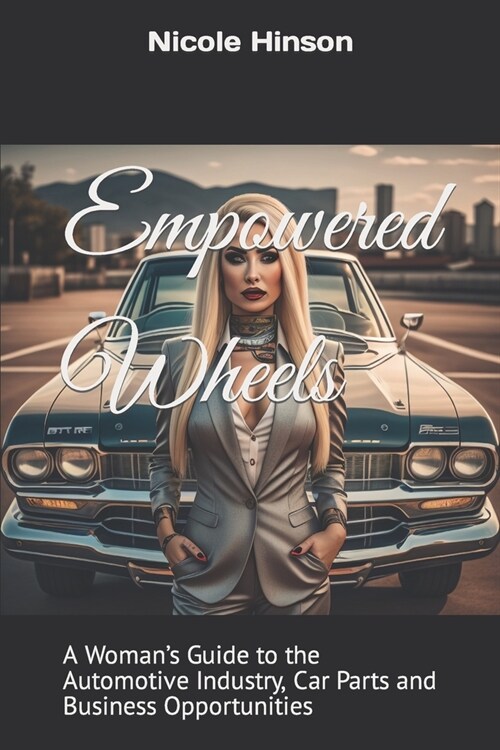 Empowered Wheels: A Womans Guide to the Automotive Industry, Car Parts and Business Opportunities (Paperback)